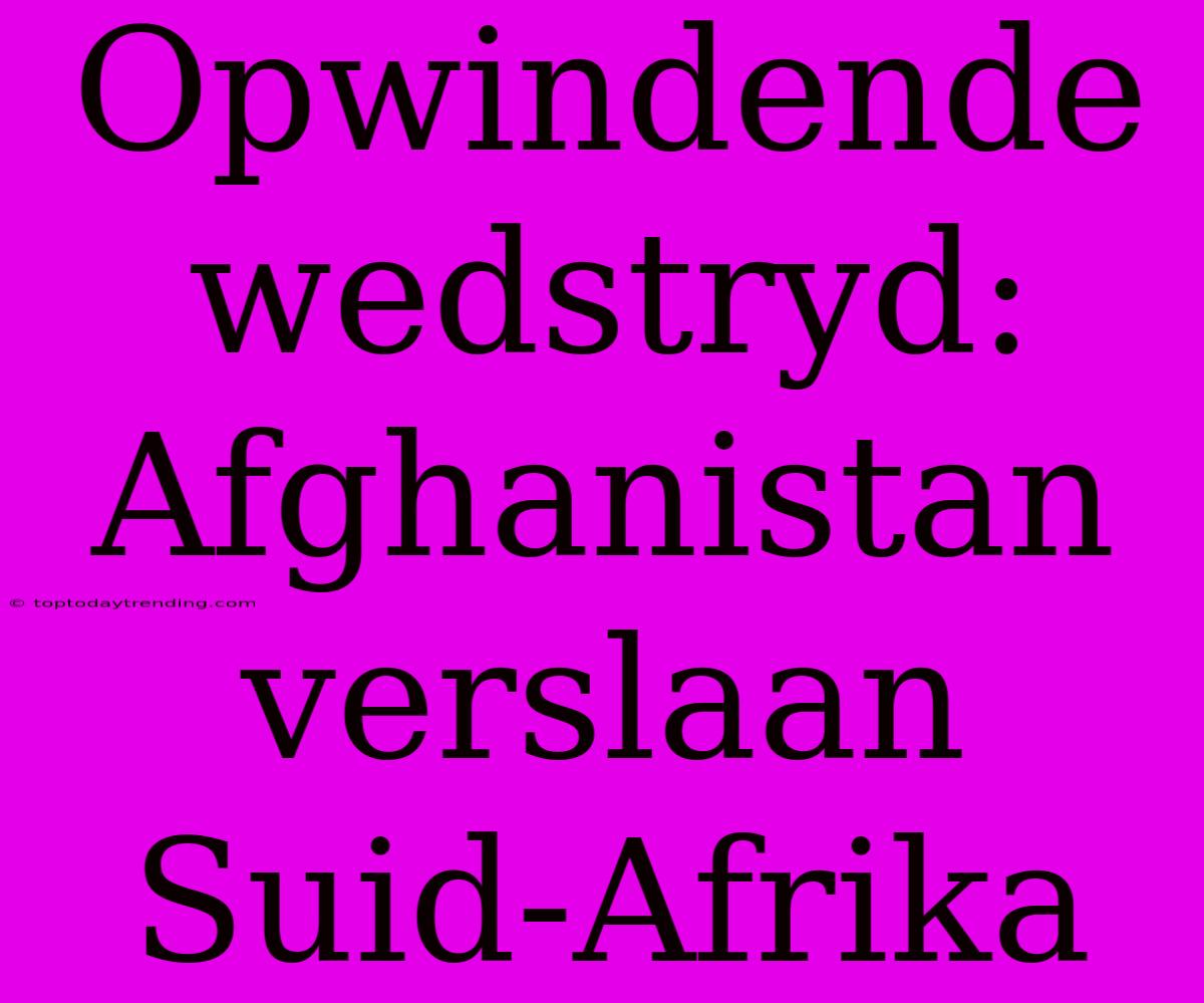 Opwindende Wedstryd: Afghanistan Verslaan Suid-Afrika