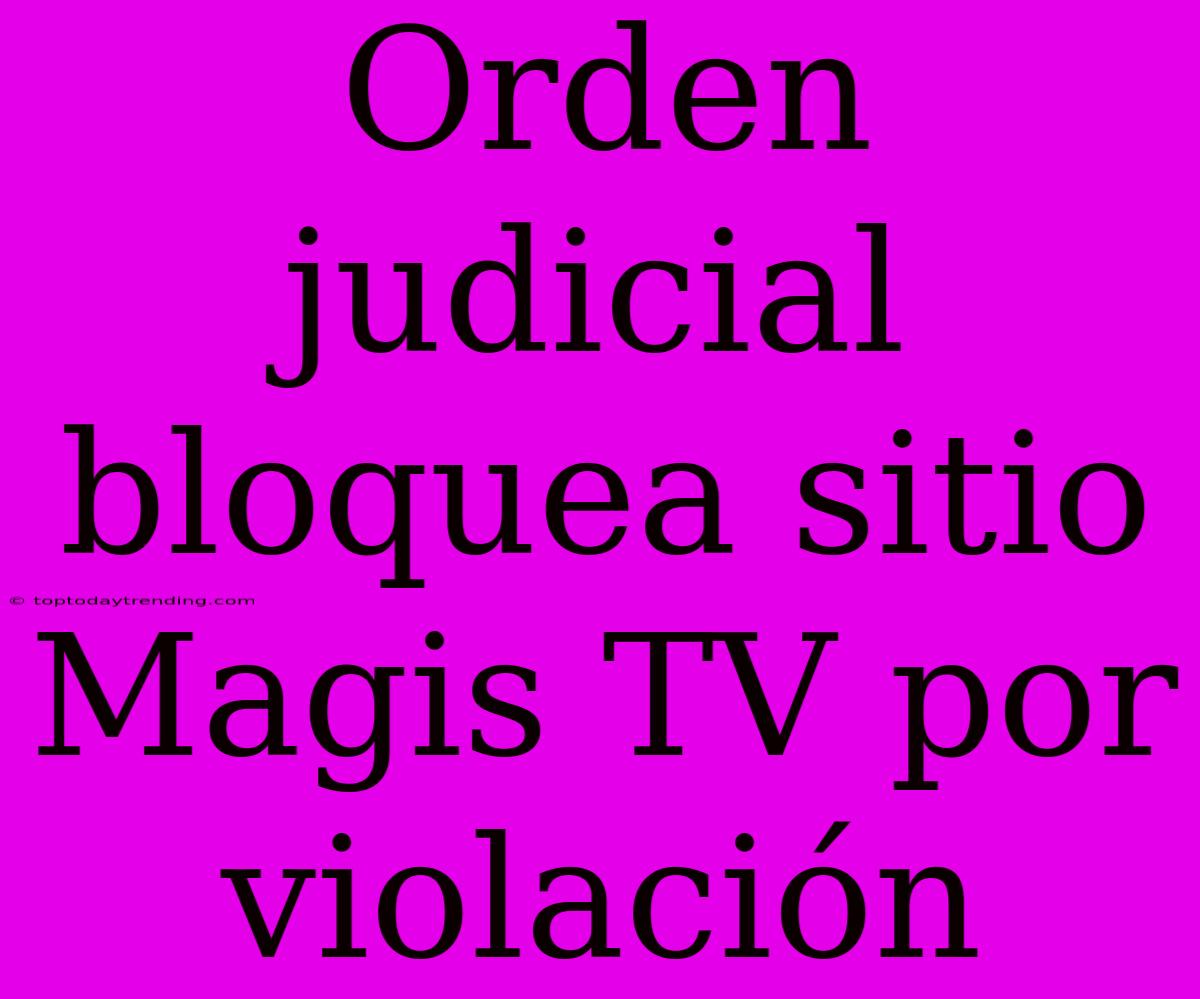 Orden Judicial Bloquea Sitio Magis TV Por Violación