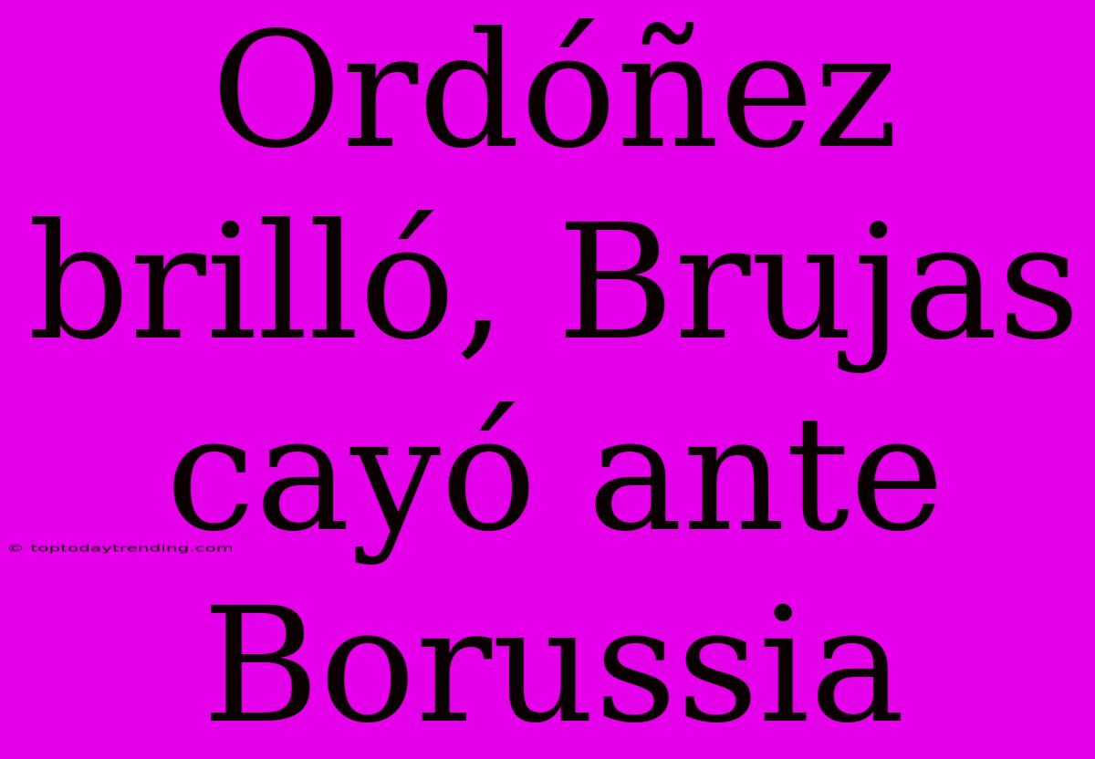 Ordóñez Brilló, Brujas Cayó Ante Borussia