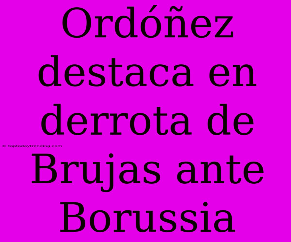 Ordóñez Destaca En Derrota De Brujas Ante Borussia