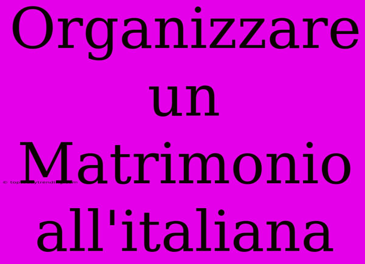 Organizzare Un Matrimonio All'italiana