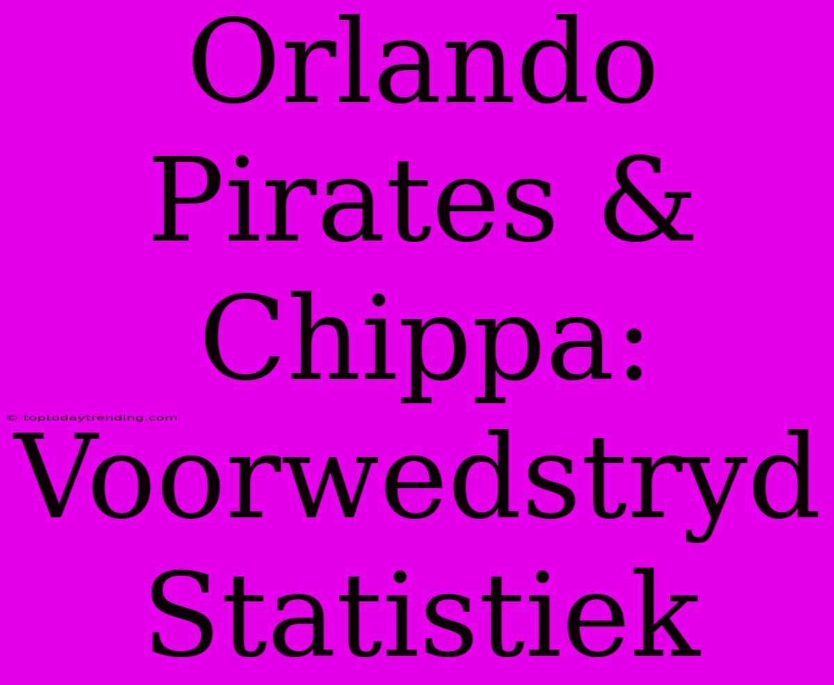 Orlando Pirates & Chippa: Voorwedstryd Statistiek