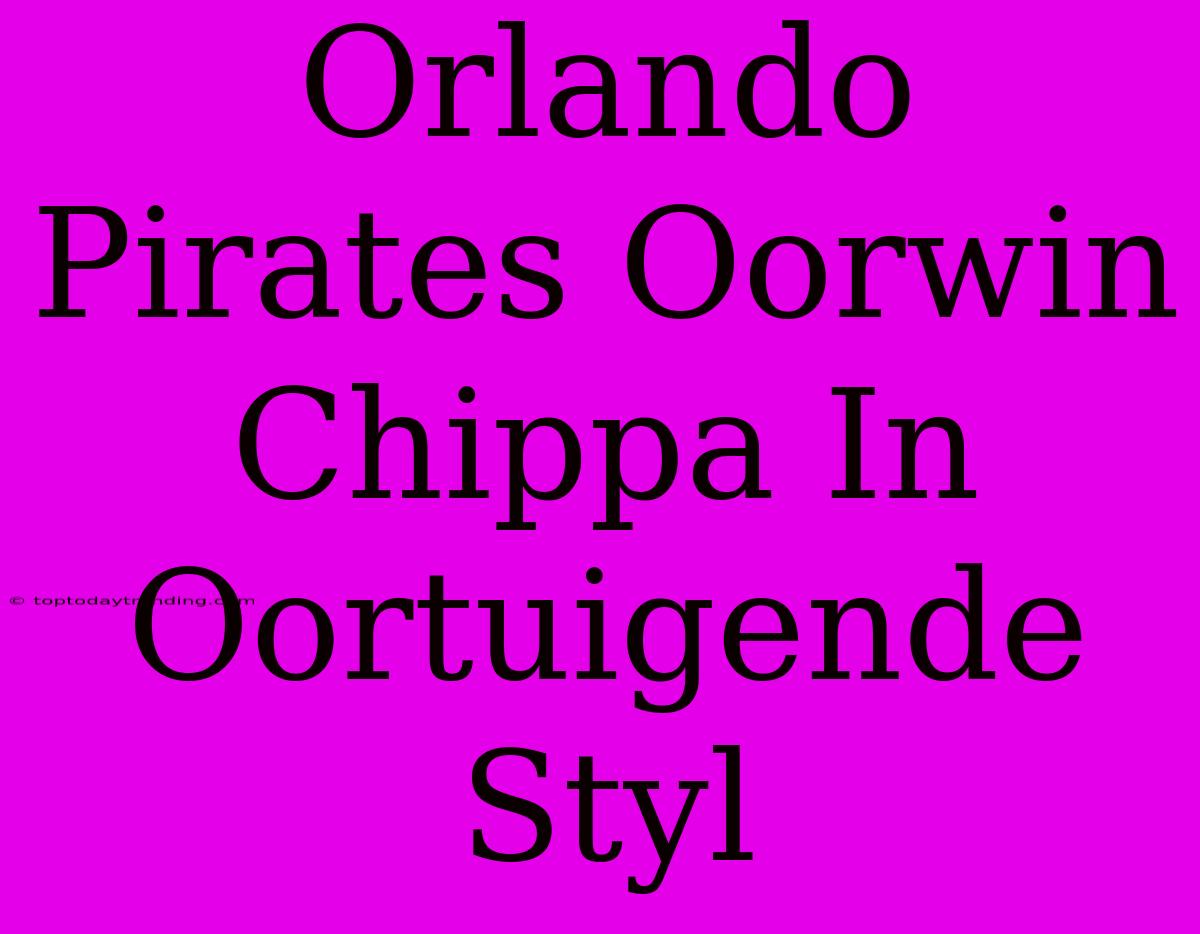 Orlando Pirates Oorwin Chippa In Oortuigende Styl