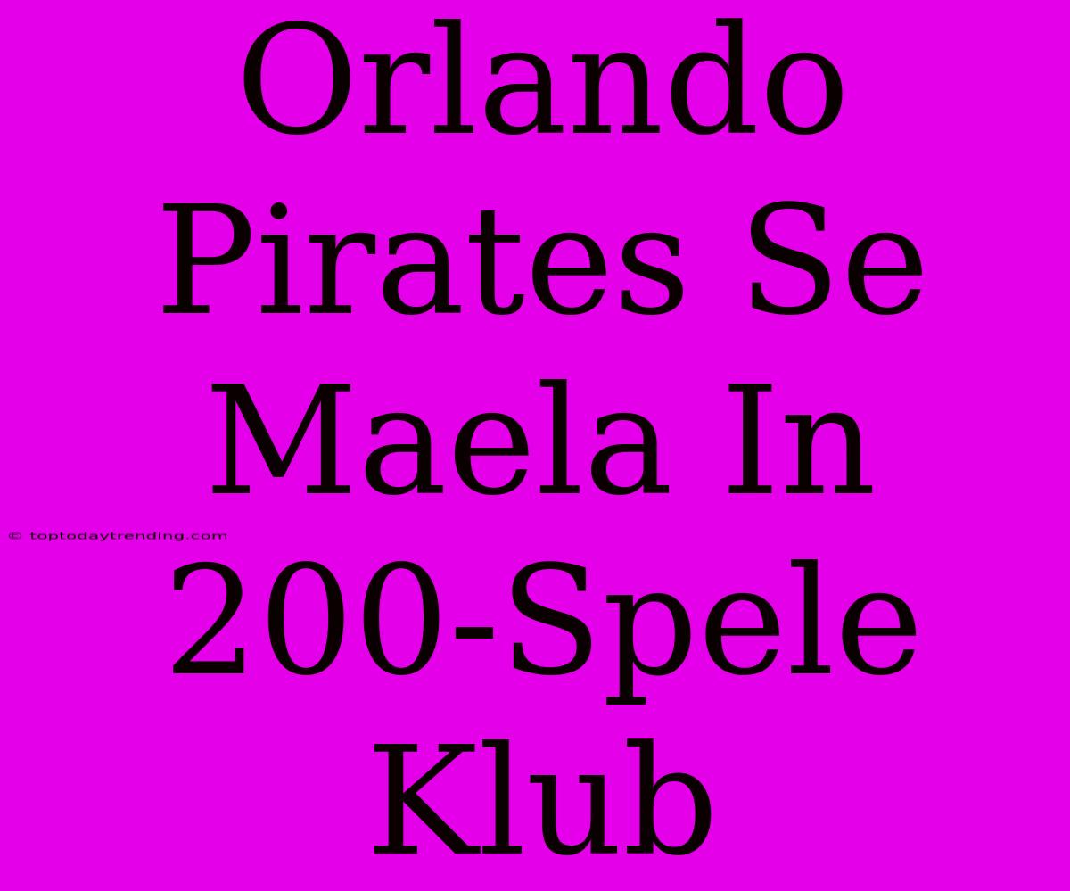 Orlando Pirates Se Maela In 200-Spele Klub