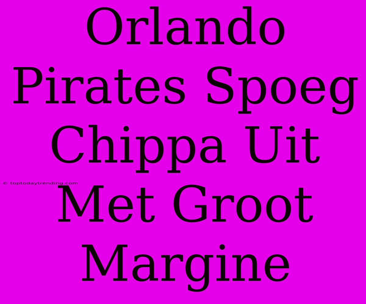 Orlando Pirates Spoeg Chippa Uit Met Groot Margine