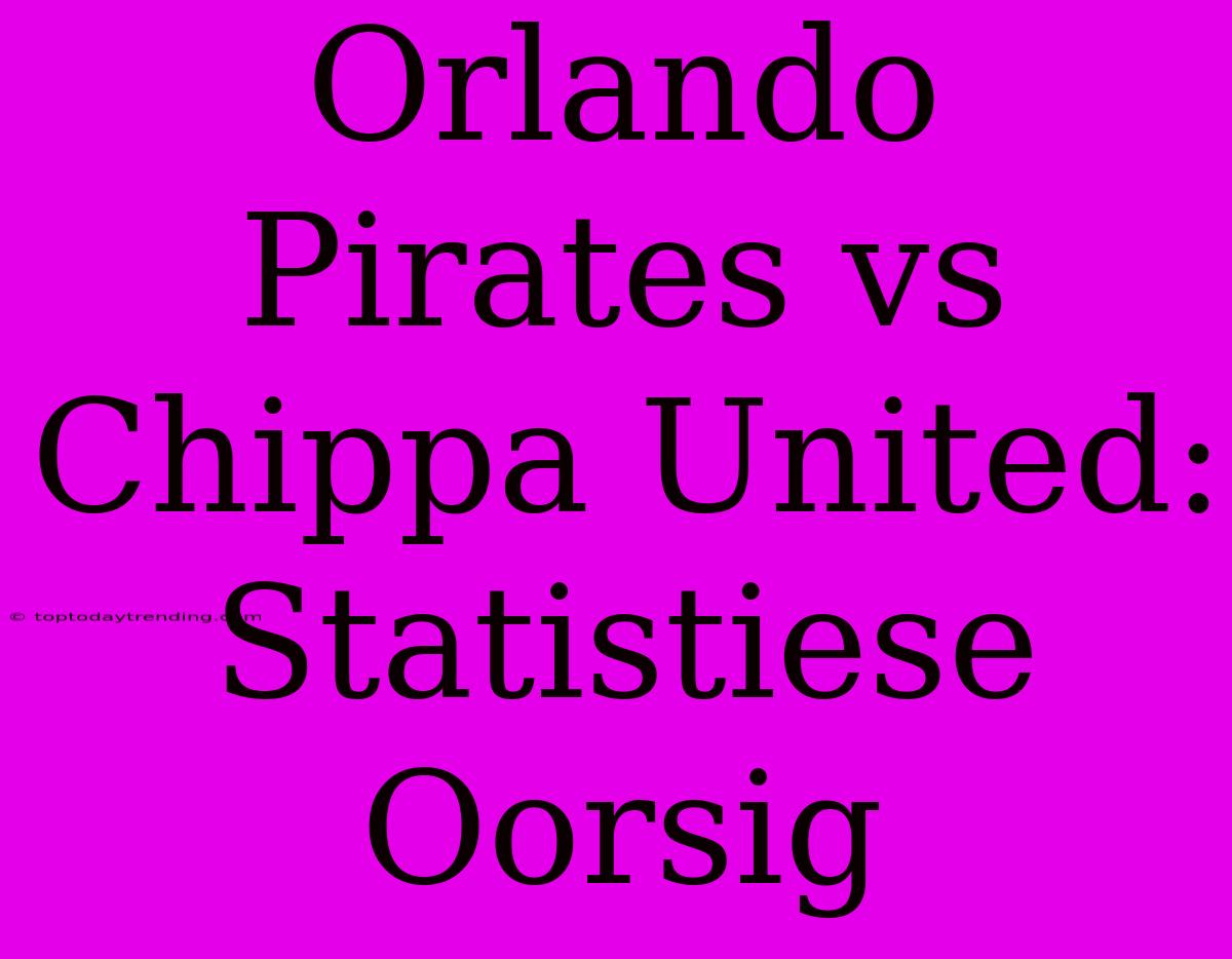 Orlando Pirates Vs Chippa United: Statistiese Oorsig