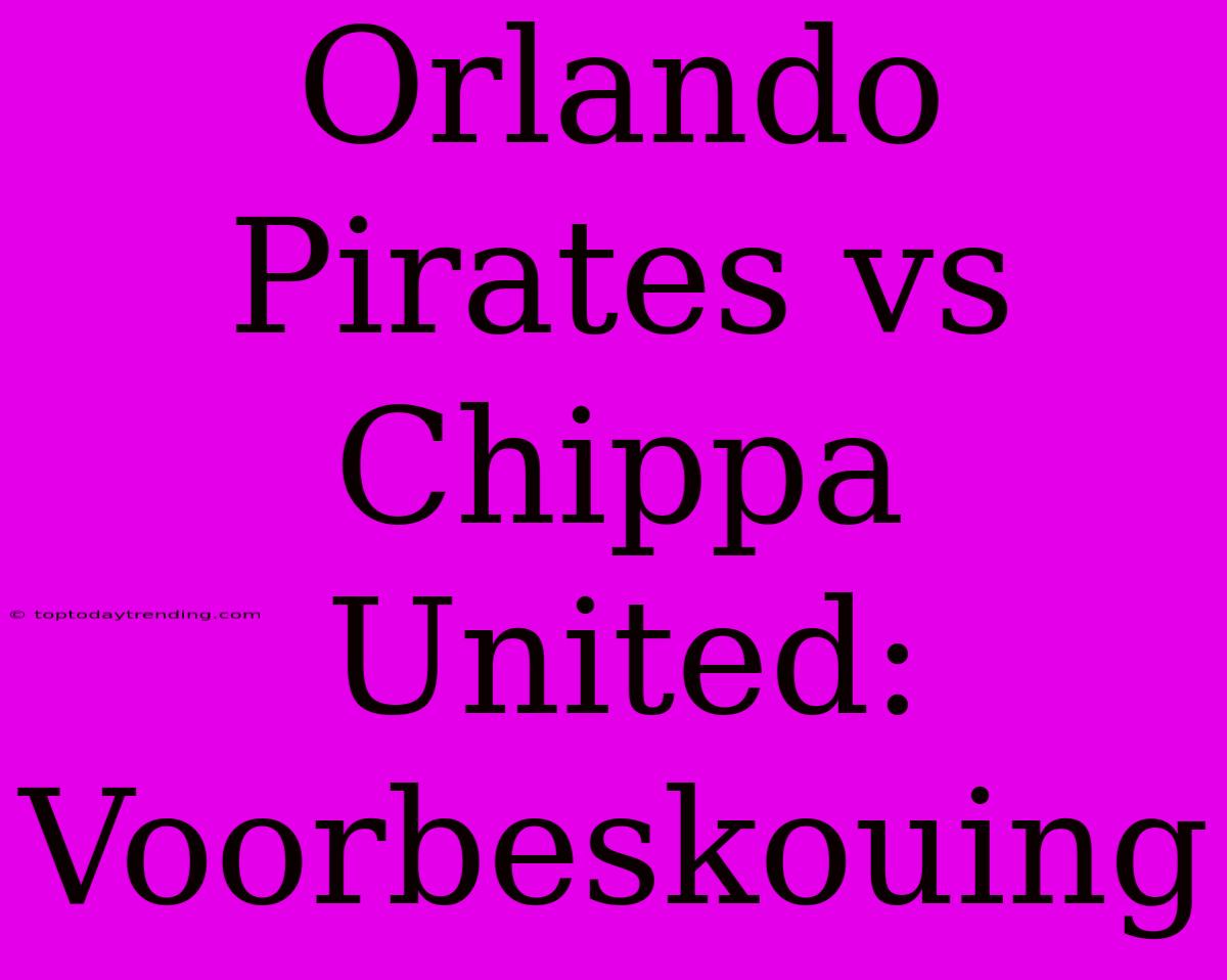 Orlando Pirates Vs Chippa United: Voorbeskouing