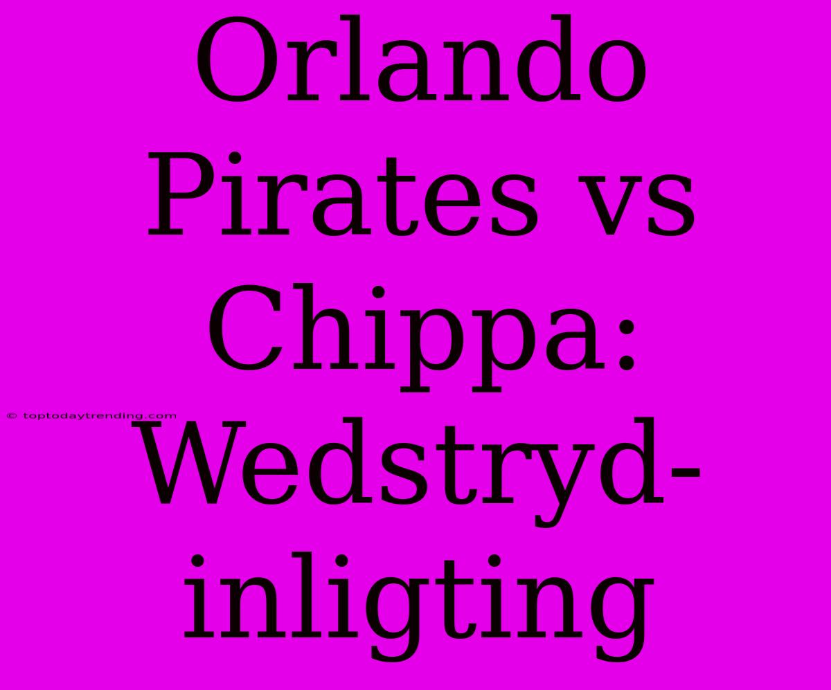 Orlando Pirates Vs Chippa: Wedstryd-inligting