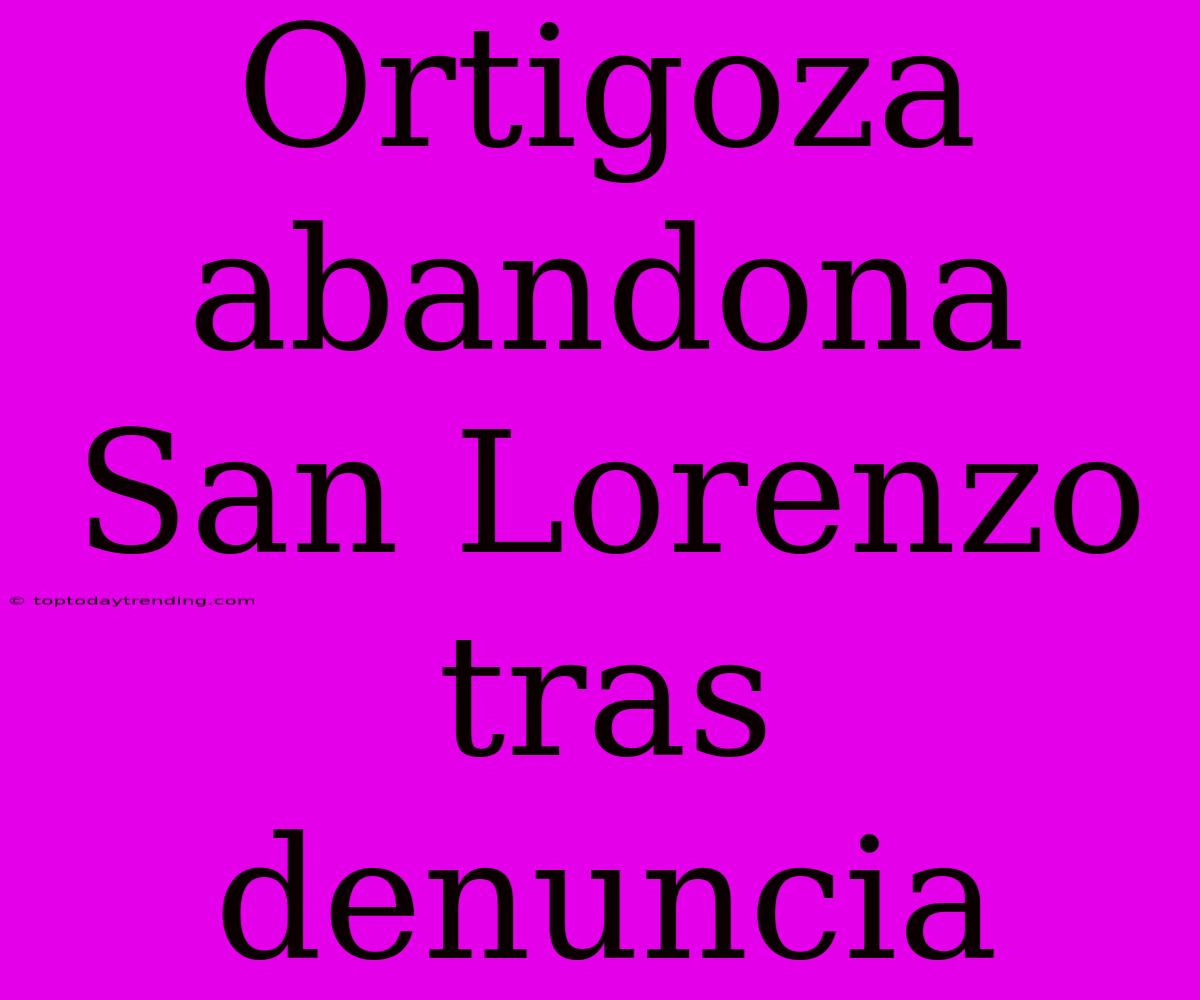 Ortigoza Abandona San Lorenzo Tras Denuncia