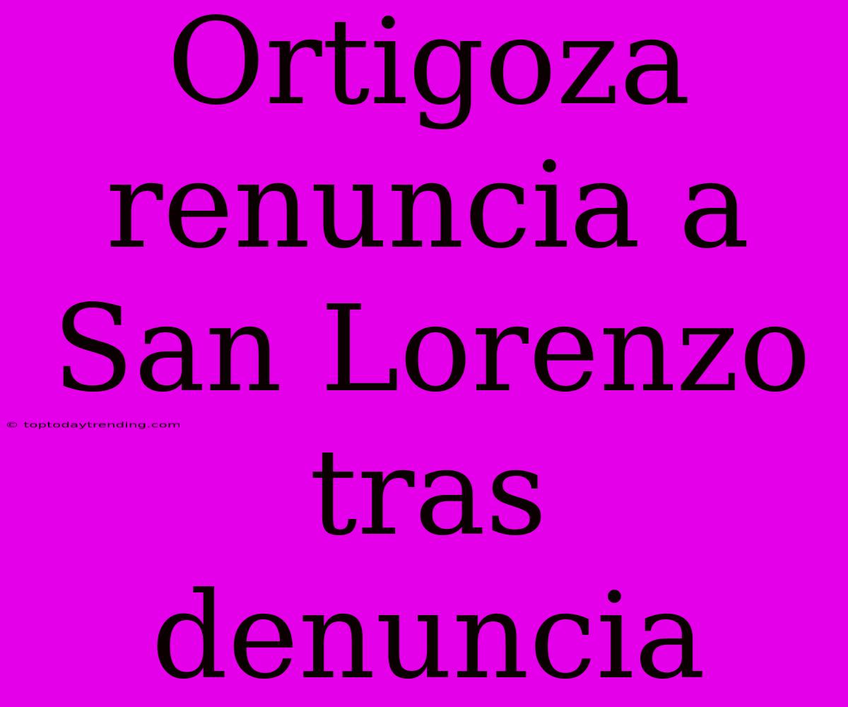 Ortigoza Renuncia A San Lorenzo Tras Denuncia