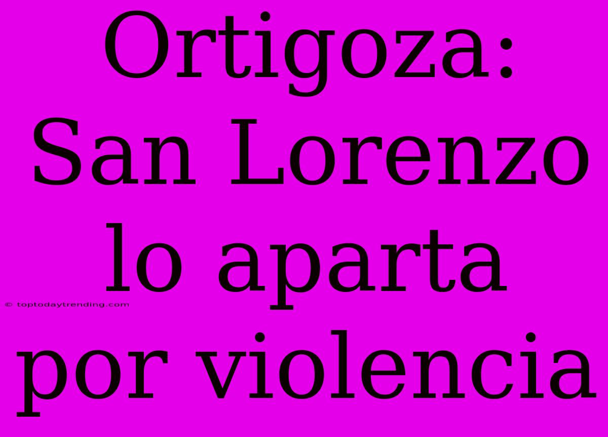 Ortigoza: San Lorenzo Lo Aparta Por Violencia