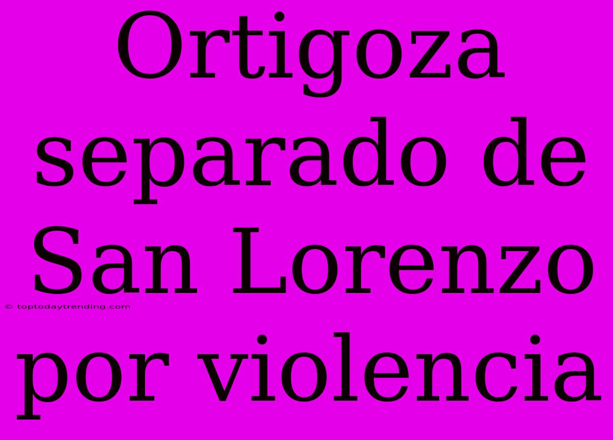 Ortigoza Separado De San Lorenzo Por Violencia