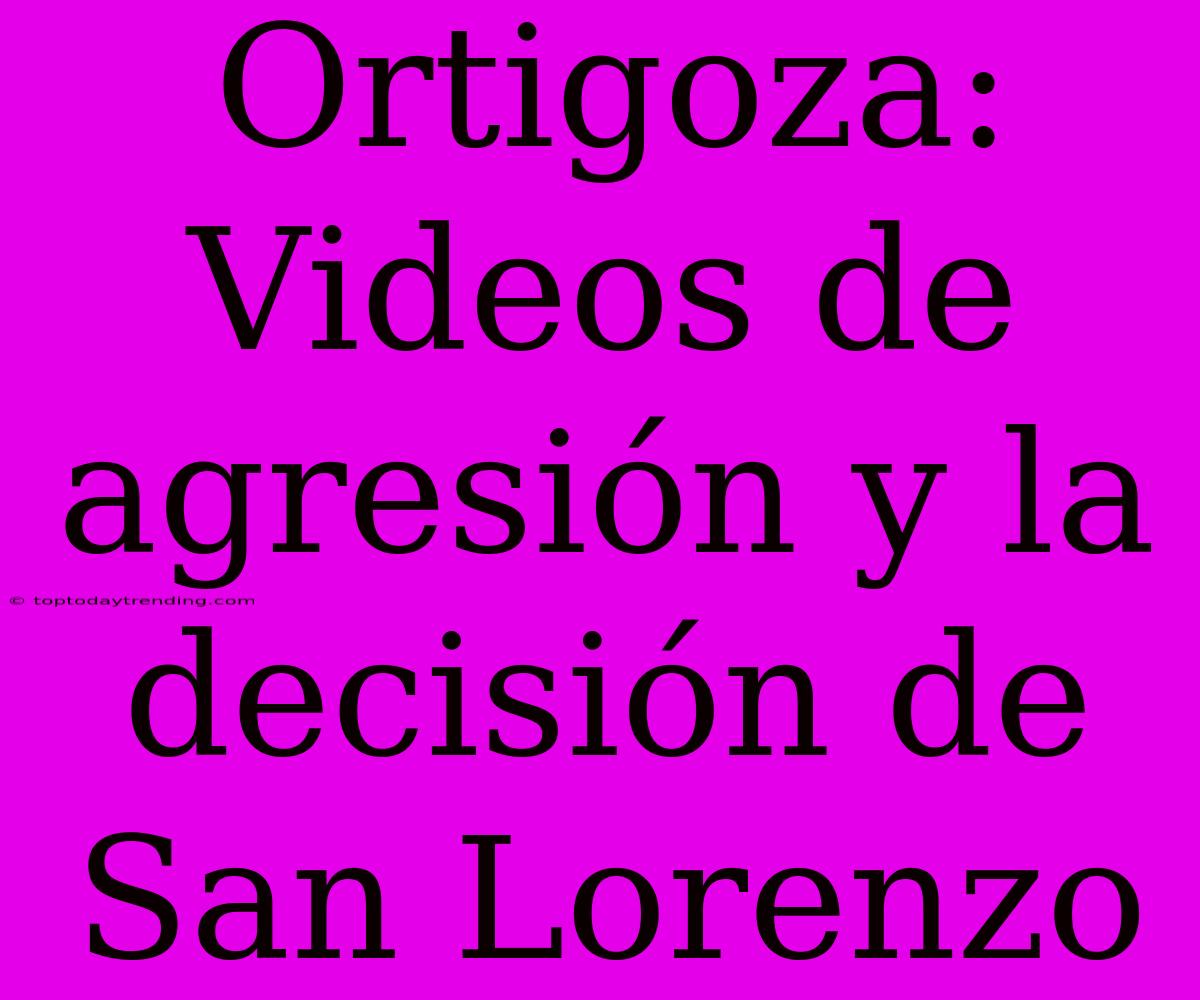 Ortigoza: Videos De Agresión Y La Decisión De San Lorenzo