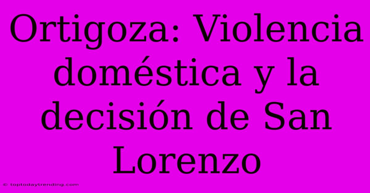 Ortigoza: Violencia Doméstica Y La Decisión De San Lorenzo