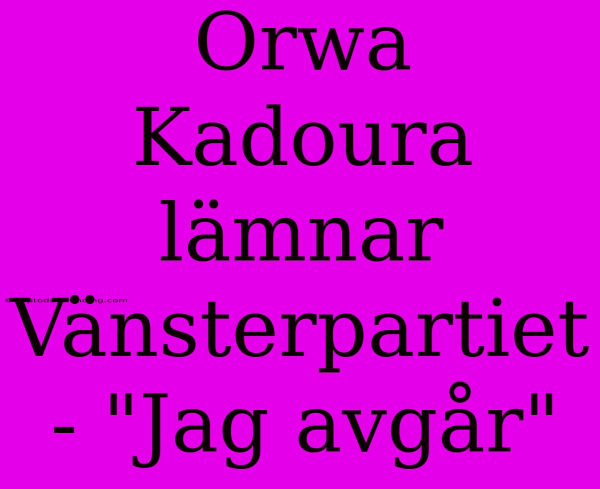 Orwa Kadoura Lämnar Vänsterpartiet - 