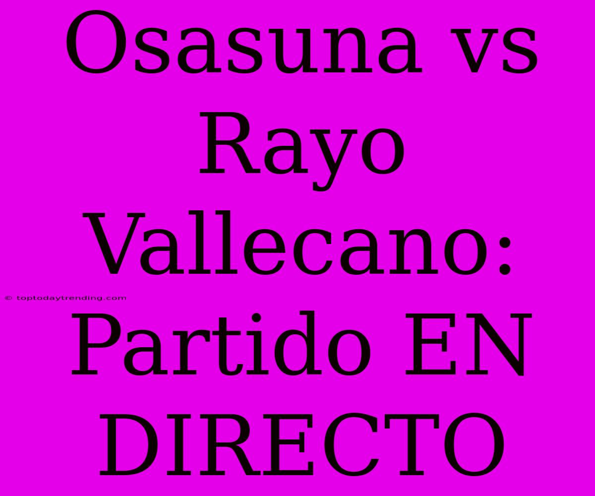 Osasuna Vs Rayo Vallecano: Partido EN DIRECTO