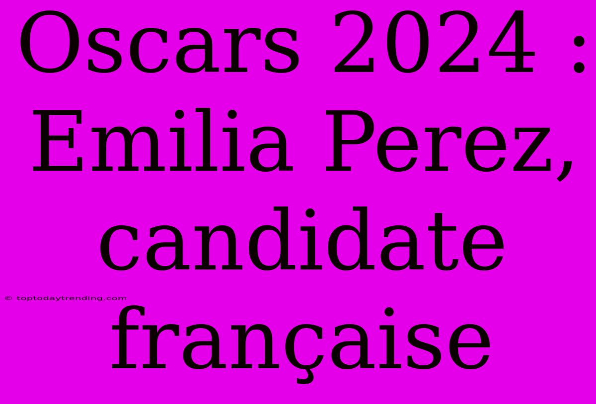 Oscars 2024 : Emilia Perez, Candidate Française