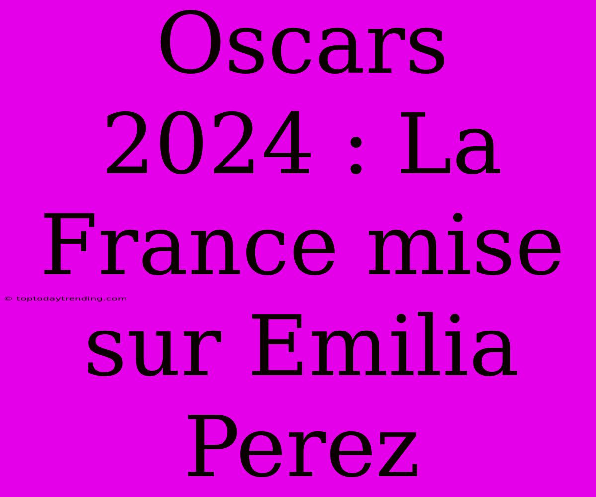 Oscars 2024 : La France Mise Sur Emilia Perez