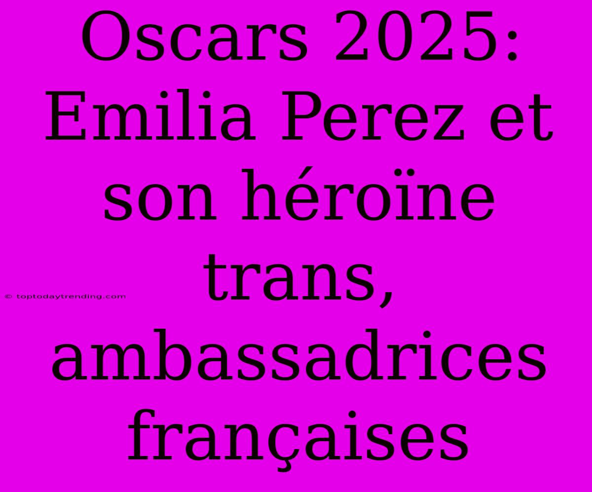 Oscars 2025: Emilia Perez Et Son Héroïne Trans, Ambassadrices Françaises