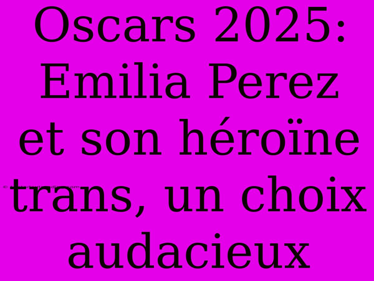 Oscars 2025: Emilia Perez Et Son Héroïne Trans, Un Choix Audacieux