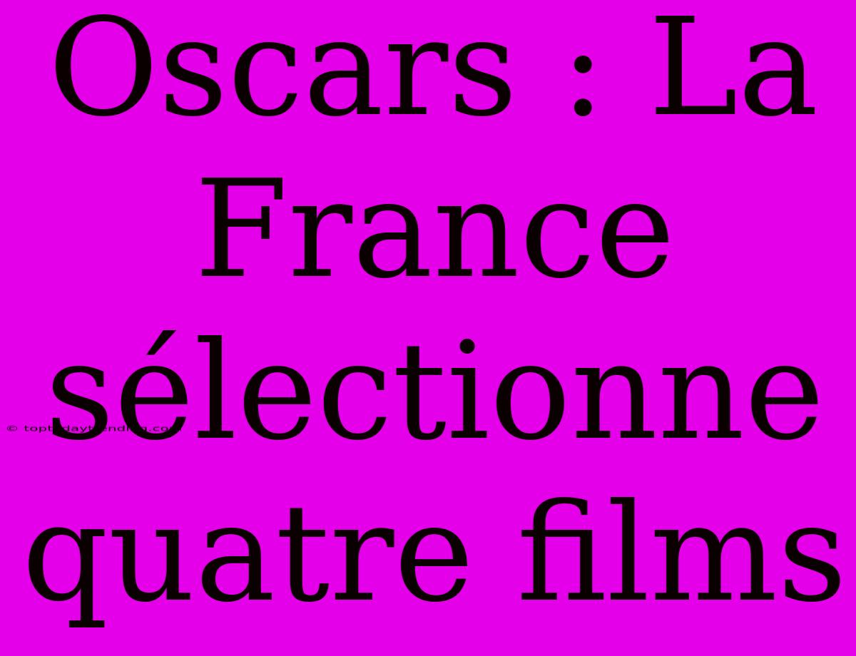 Oscars : La France Sélectionne Quatre Films