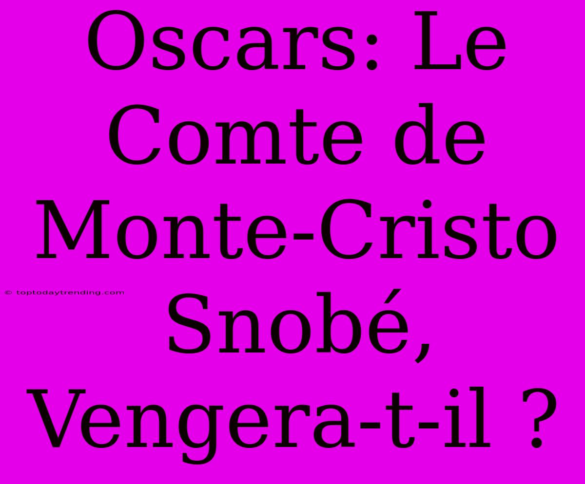 Oscars: Le Comte De Monte-Cristo Snobé, Vengera-t-il ?