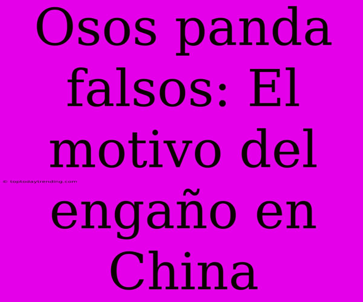 Osos Panda Falsos: El Motivo Del Engaño En China