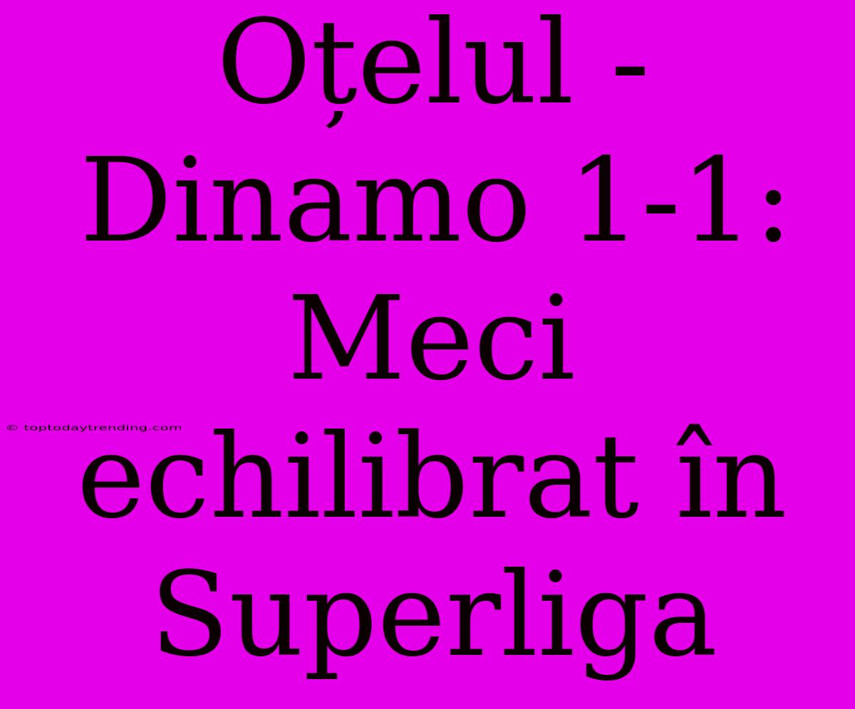 Oțelul - Dinamo 1-1: Meci Echilibrat În Superliga