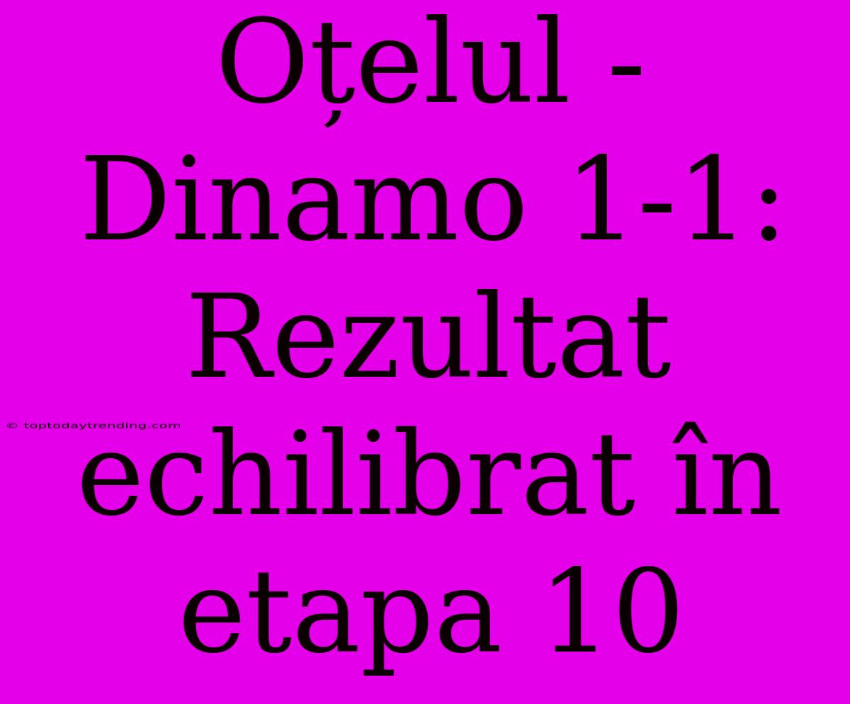 Oțelul - Dinamo 1-1: Rezultat Echilibrat În Etapa 10