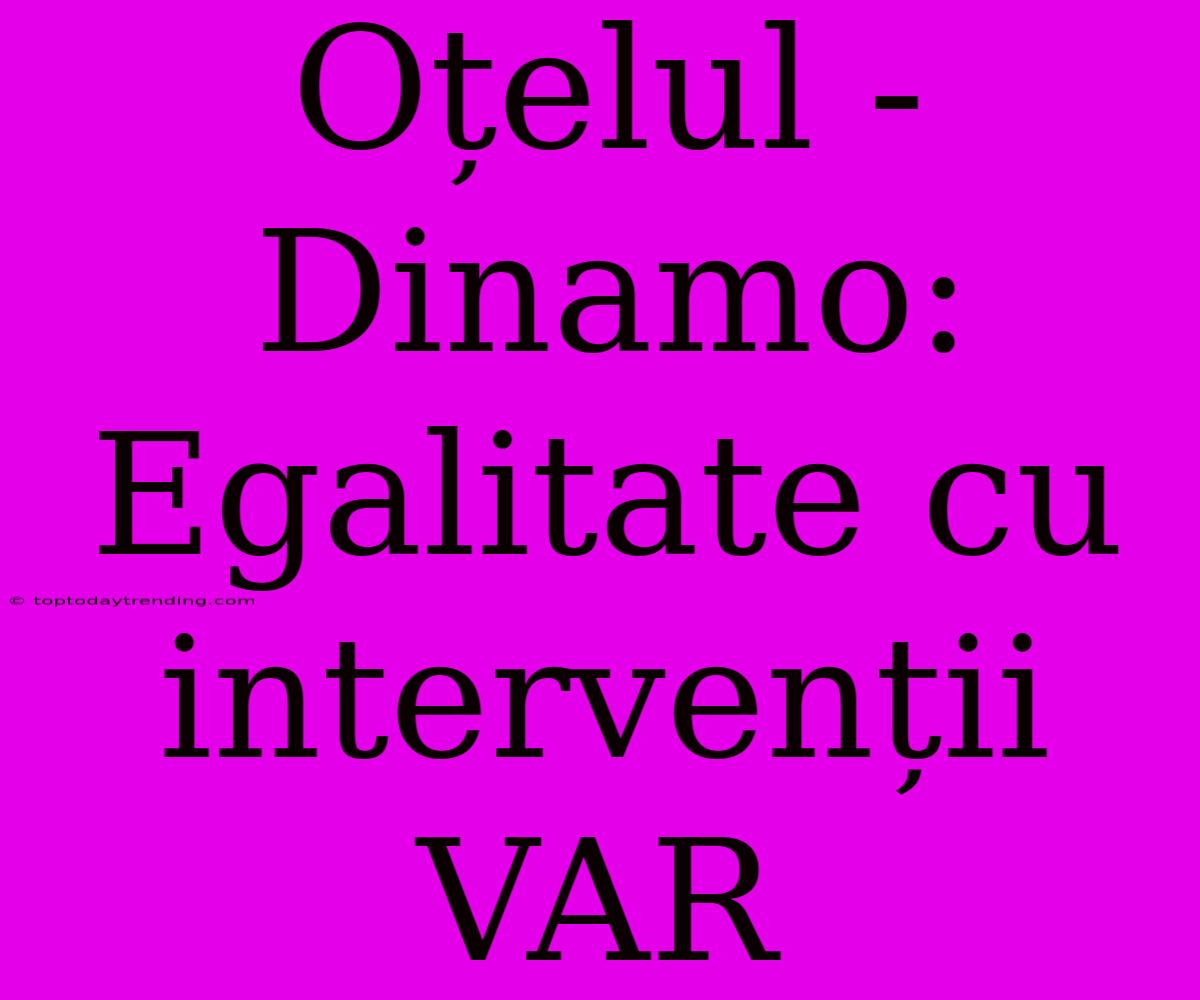 Oțelul - Dinamo: Egalitate Cu Intervenții VAR