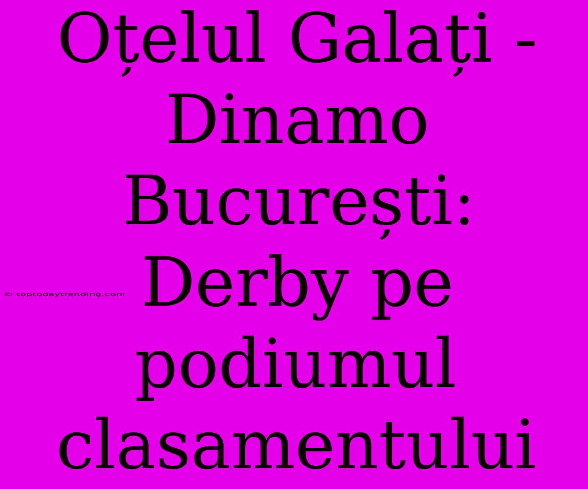 Oțelul Galați - Dinamo București: Derby Pe Podiumul Clasamentului