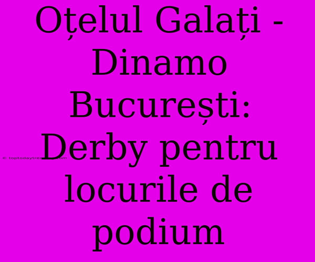 Oțelul Galați - Dinamo București: Derby Pentru Locurile De Podium