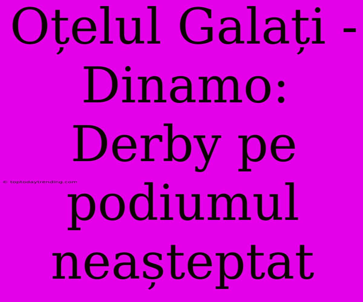 Oțelul Galați - Dinamo: Derby Pe Podiumul Neașteptat