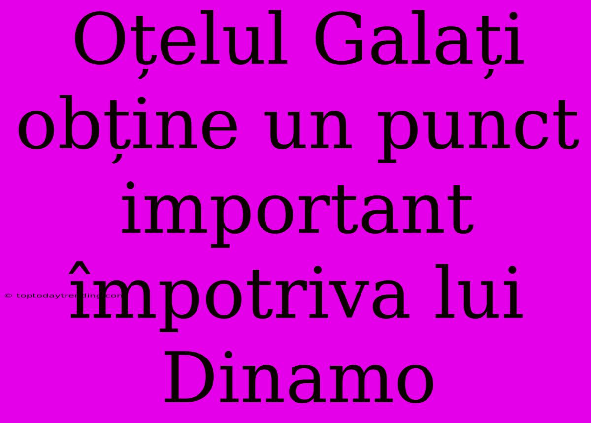 Oțelul Galați Obține Un Punct Important Împotriva Lui Dinamo