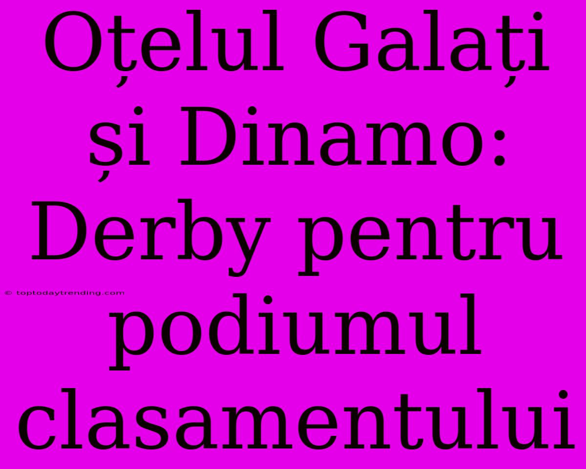 Oțelul Galați Și Dinamo: Derby Pentru Podiumul Clasamentului