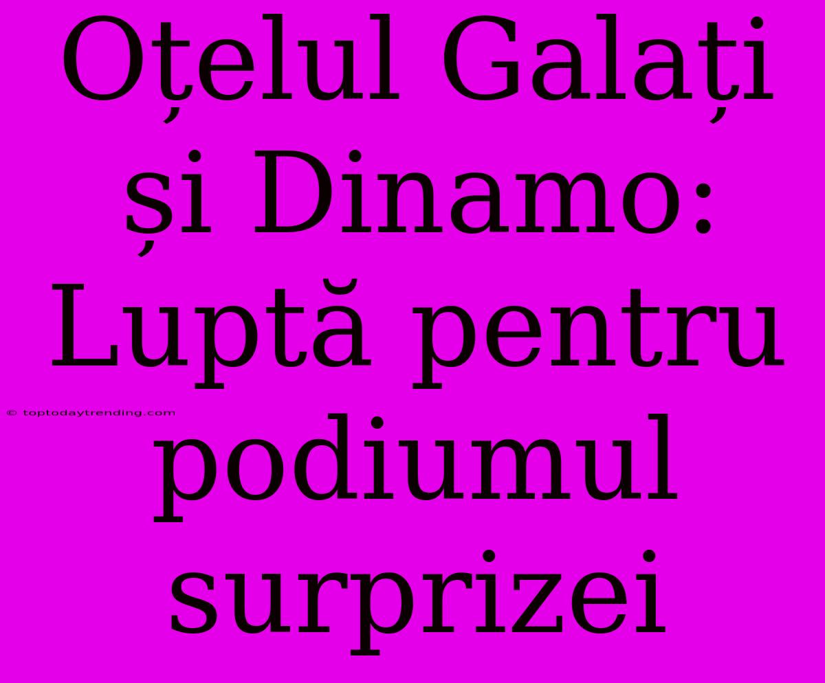 Oțelul Galați Și Dinamo: Luptă Pentru Podiumul Surprizei