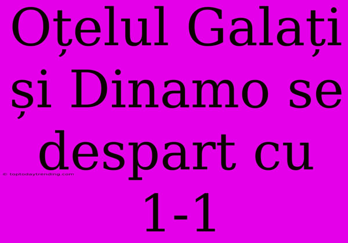 Oțelul Galați Și Dinamo Se Despart Cu 1-1