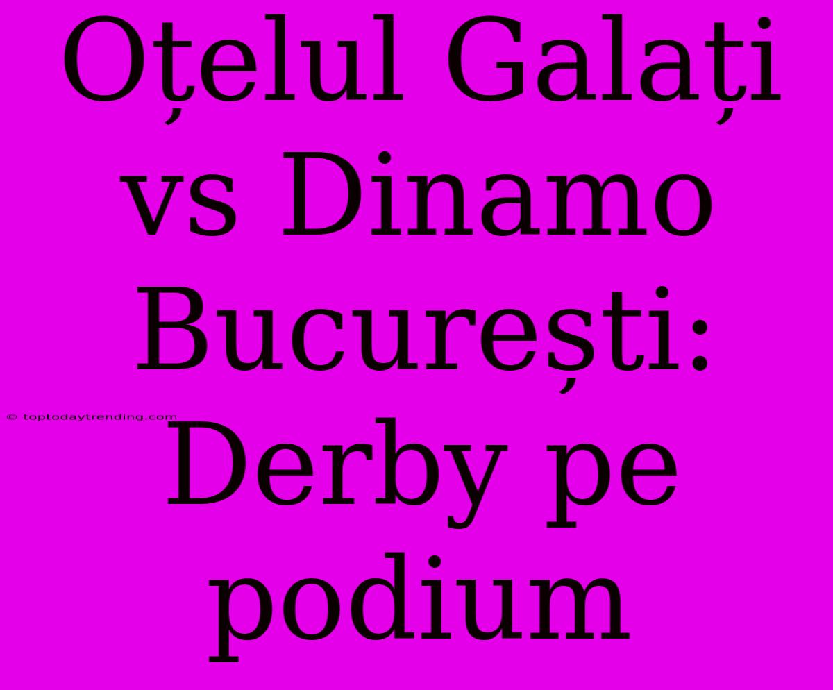 Oțelul Galați Vs Dinamo București: Derby Pe Podium