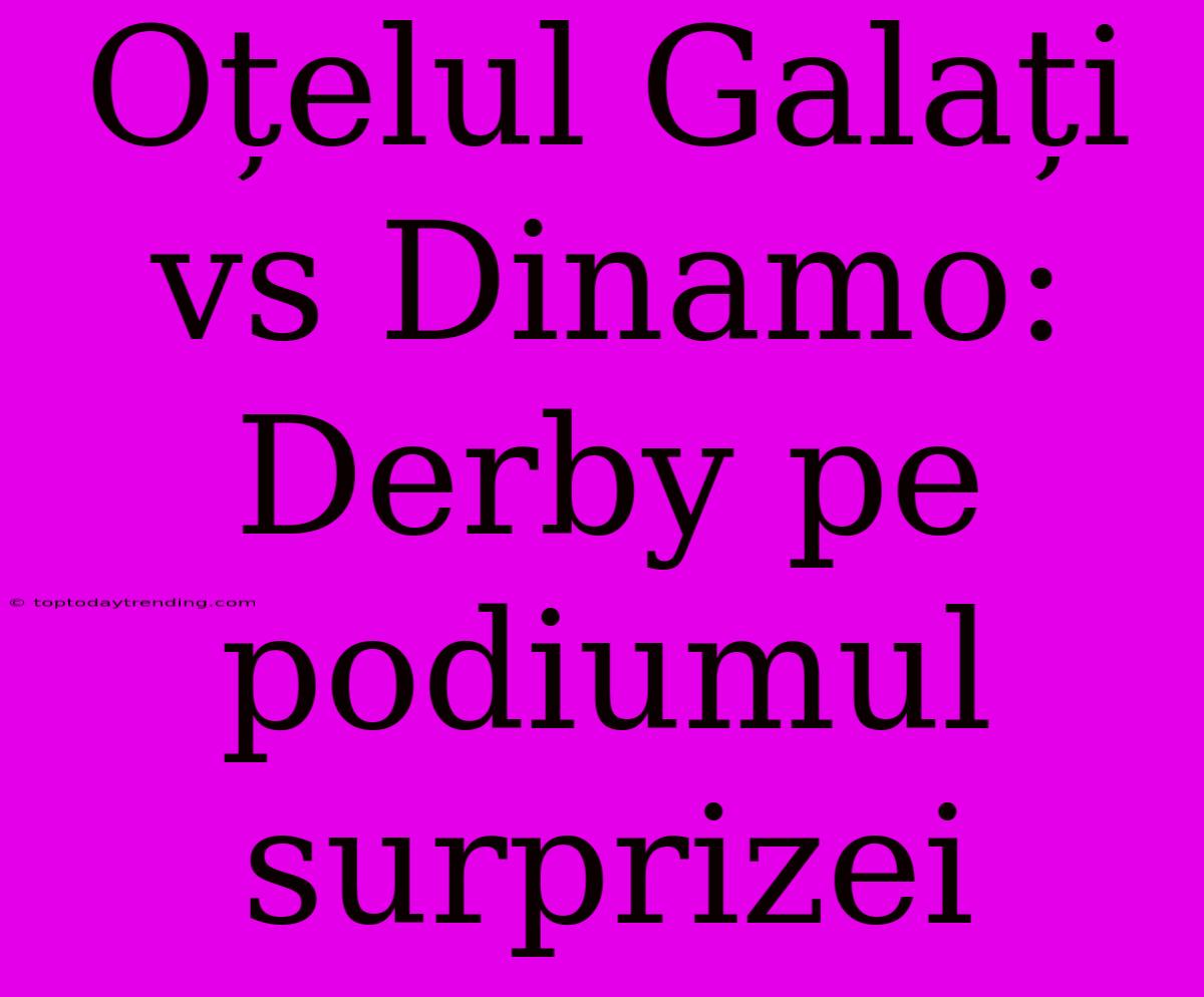 Oțelul Galați Vs Dinamo: Derby Pe Podiumul Surprizei