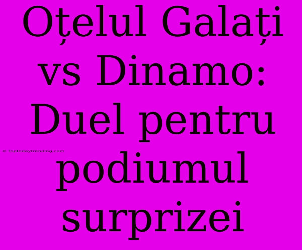 Oțelul Galați Vs Dinamo: Duel Pentru Podiumul Surprizei