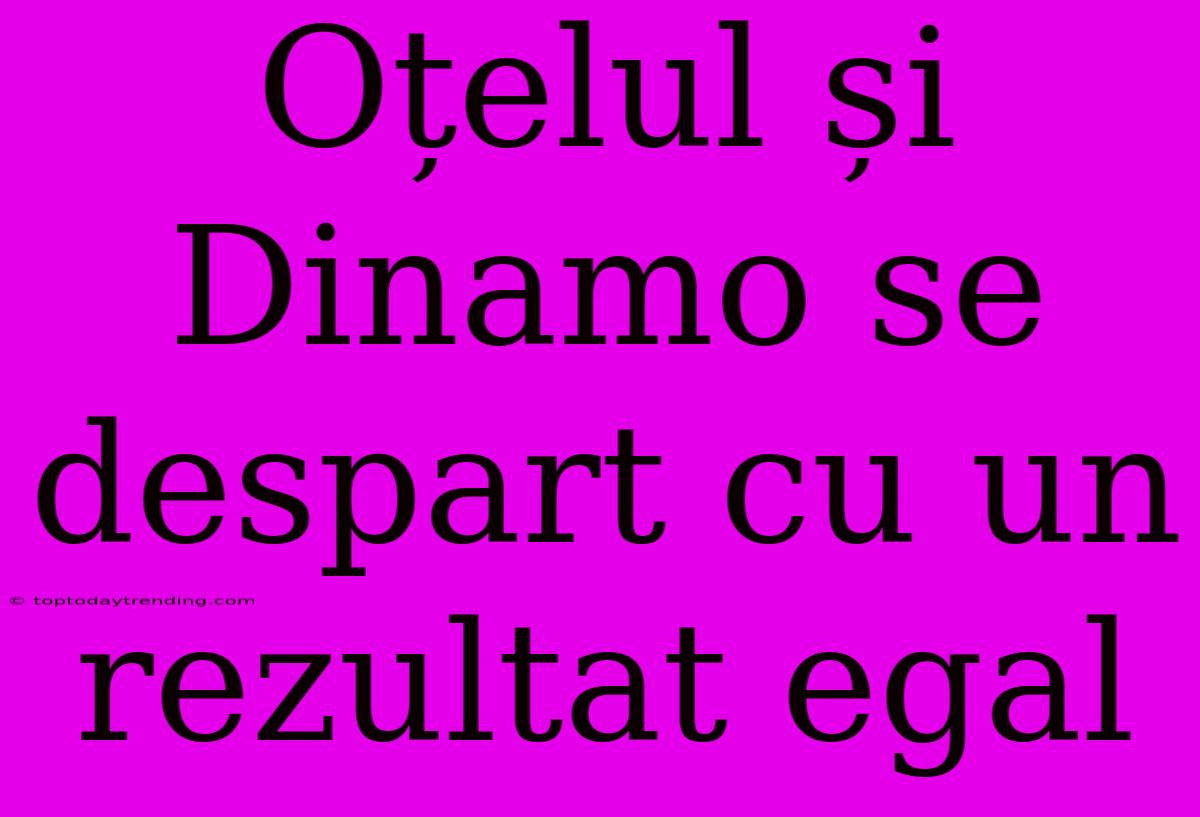 Oțelul Și Dinamo Se Despart Cu Un Rezultat Egal