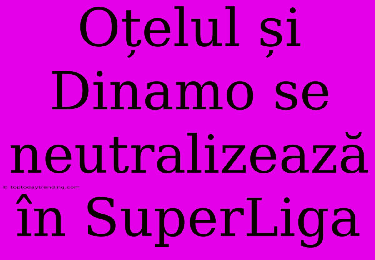 Oțelul Și Dinamo Se Neutralizează În SuperLiga