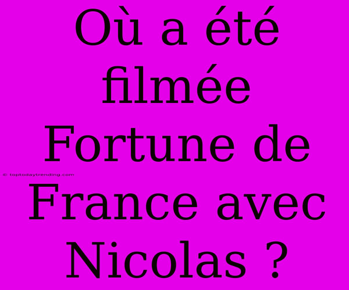 Où A Été Filmée Fortune De France Avec Nicolas ?