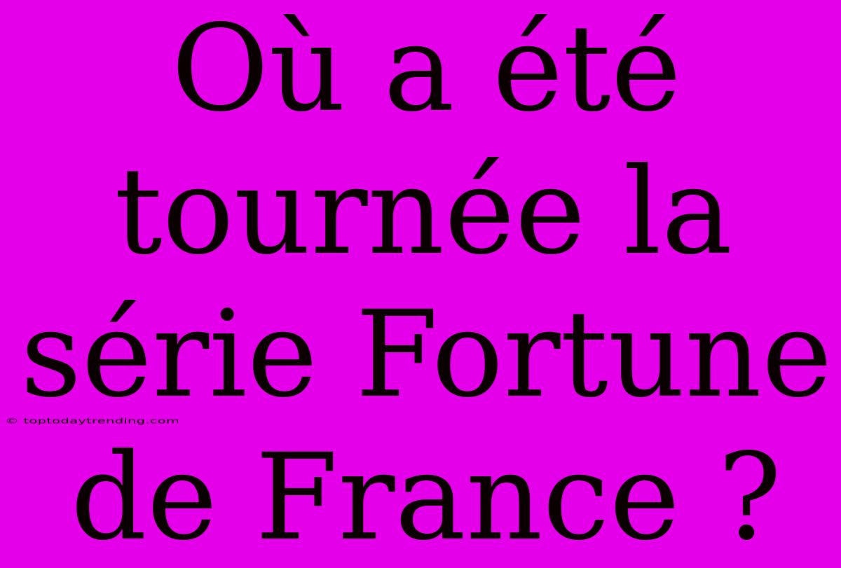 Où A Été Tournée La Série Fortune De France ?