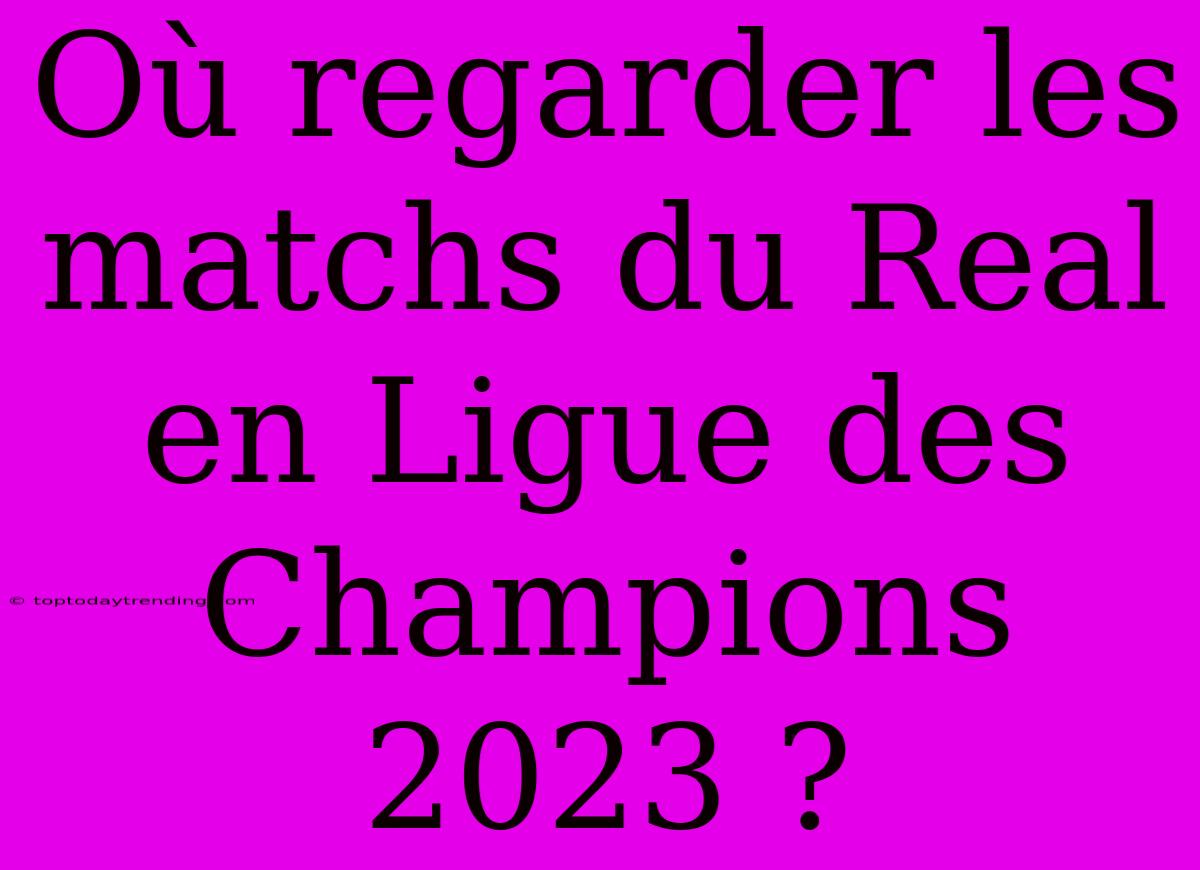 Où Regarder Les Matchs Du Real En Ligue Des Champions 2023 ?