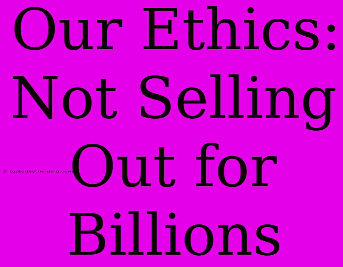 Our Ethics: Not Selling Out For Billions