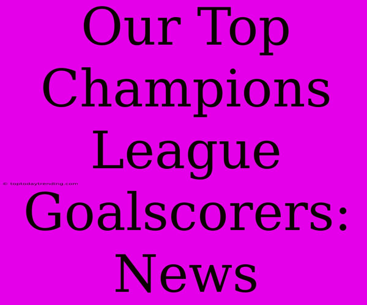 Our Top Champions League Goalscorers: News