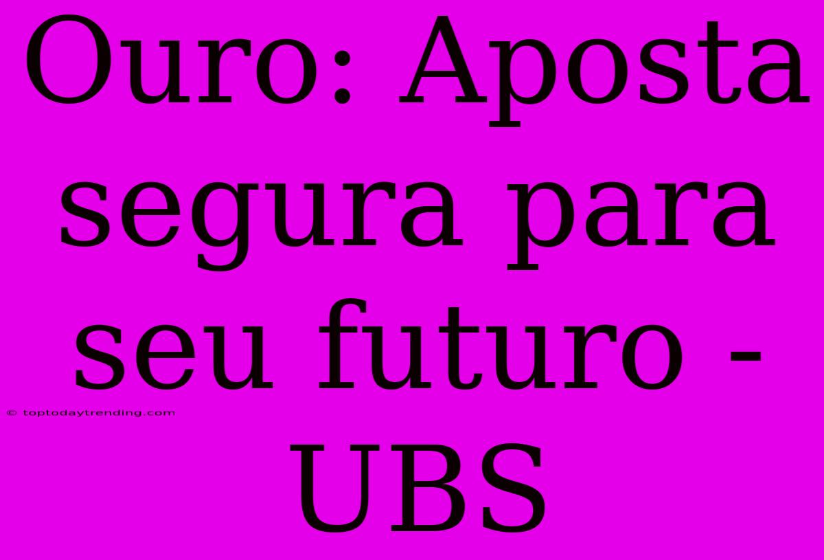 Ouro: Aposta Segura Para Seu Futuro - UBS