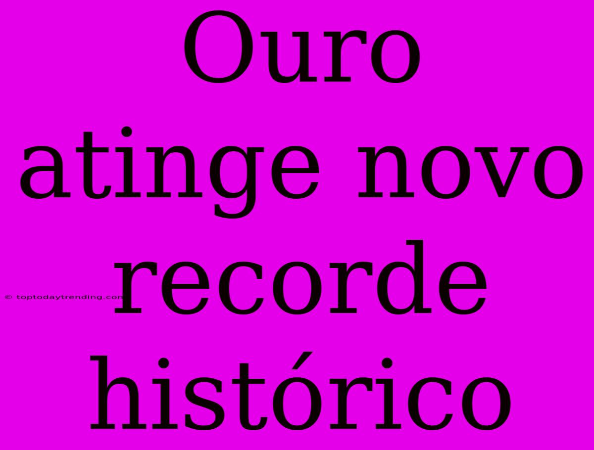 Ouro Atinge Novo Recorde Histórico