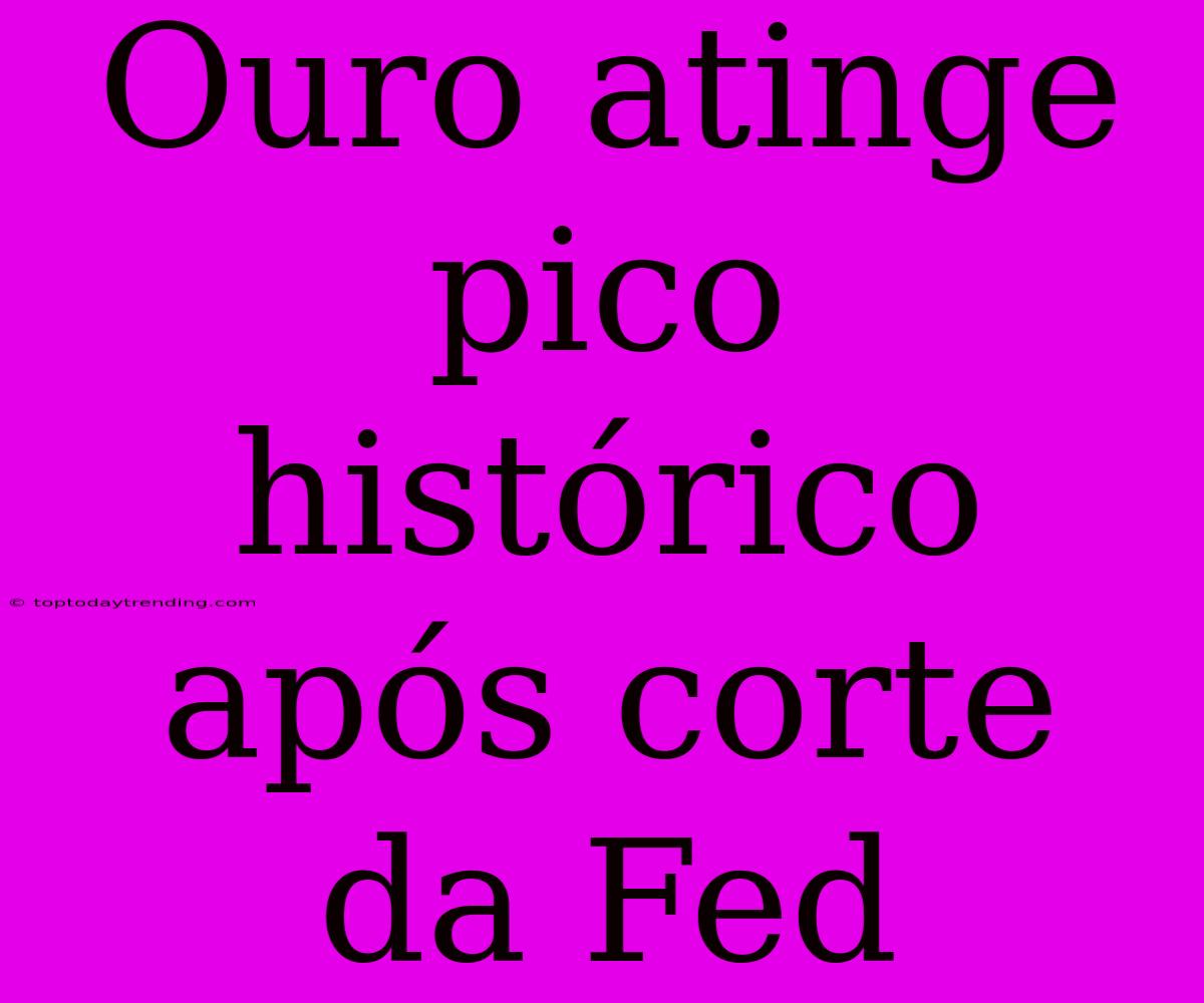 Ouro Atinge Pico Histórico Após Corte Da Fed